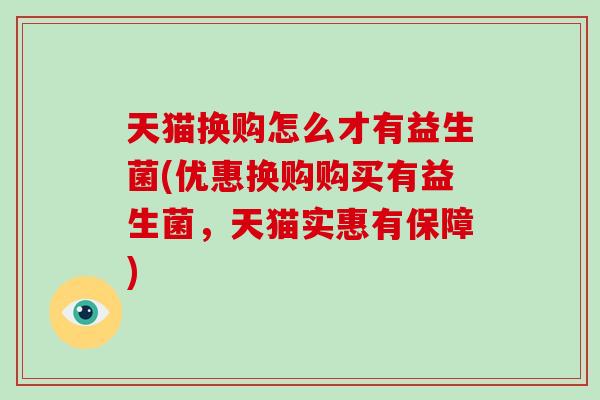 天猫换购怎么才有益生菌(优惠换购购买有益生菌，天猫实惠有保障)