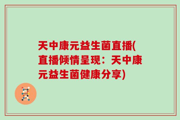 天中康元益生菌直播(直播倾情呈现：天中康元益生菌健康分享)