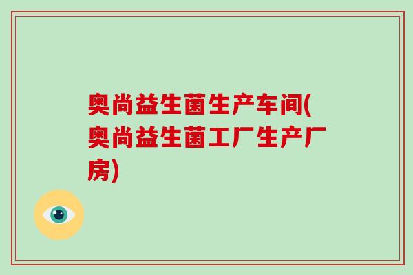 奥尚益生菌生产车间(奥尚益生菌工厂生产厂房)