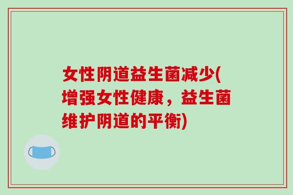 女性阴道益生菌减少(增强女性健康，益生菌维护阴道的平衡)