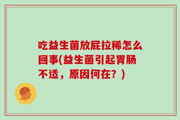 吃益生菌放屁拉稀怎么回事(益生菌引起胃肠不适，原因何在？)