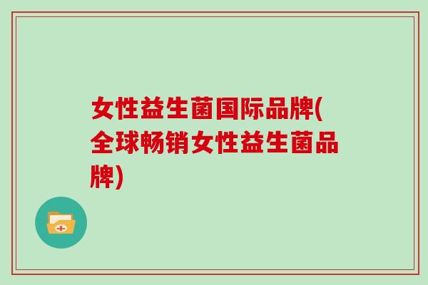 女性益生菌国际品牌(全球畅销女性益生菌品牌)