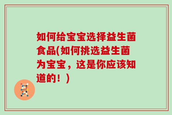 如何给宝宝选择益生菌食品(如何挑选益生菌为宝宝,这是你应该知道的!) 如何给宝宝选择益生菌食品(如何挑选益生菌为宝宝,这是你应该知道的!)