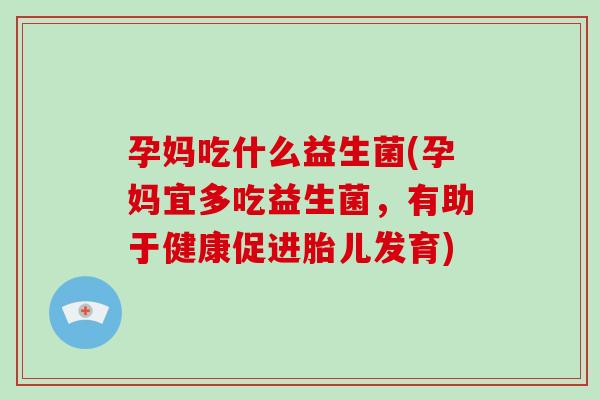 孕妈吃什么益生菌(孕妈宜多吃益生菌，有助于健康促进胎儿发育)