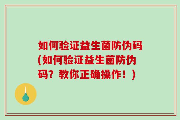 如何验证益生菌防伪码(如何验证益生菌防伪码?教你正确操作!) 如何验证益生菌防伪码(如何验证益生菌防伪码?教你正确操作!)