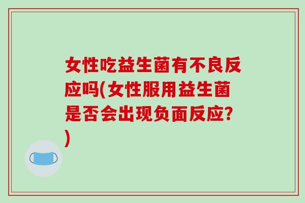 女性吃益生菌有不良反应吗(女性服用益生菌是否会出现负面反应？)