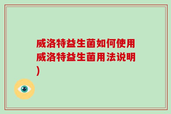 威洛特益生菌如何使用威洛特益生菌用法说明) 威洛特益生菌如何使用威洛特益生菌用法说明)