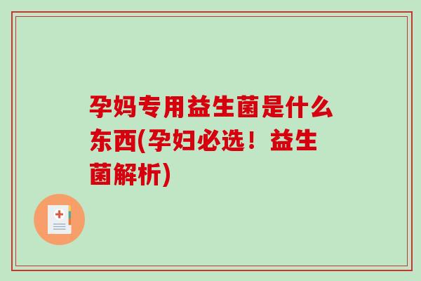 孕妈专用益生菌是什么东西(孕妇必选!益生菌解析) 孕妈专用益生菌是什么东西(孕妇必选!益生菌解析)