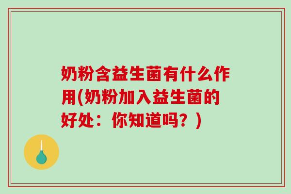 奶粉含益生菌有什么作用(奶粉加入益生菌的好处：你知道吗？)