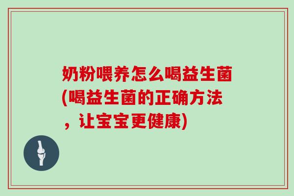 奶粉喂养怎么喝益生菌(喝益生菌的正确方法,让宝宝更健康) 奶粉喂养怎么喝益生菌(喝益生菌的正确方法,让宝宝更健康)