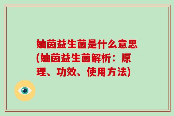 妯茵益生菌是什么意思(妯茵益生菌解析：原理、功效、使用方法)