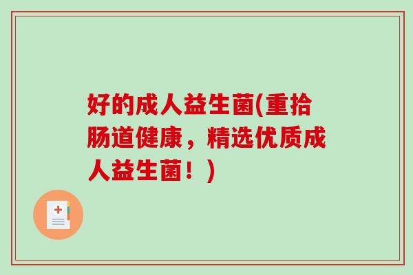 好的成人益生菌(重拾肠道健康，精选优质成人益生菌！)