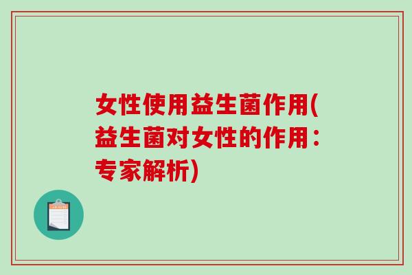 女性使用益生菌作用(益生菌对女性的作用：专家解析)