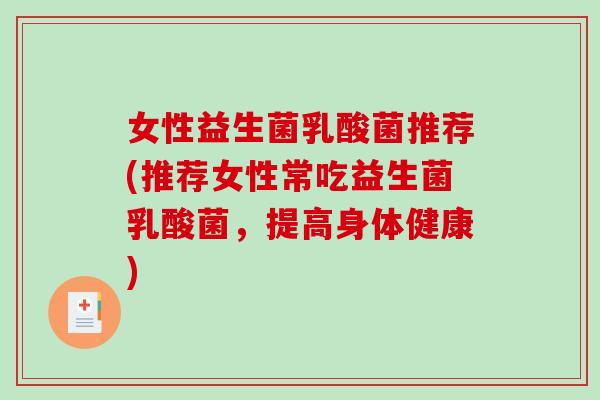 女性益生菌乳酸菌推荐(推荐女性常吃益生菌乳酸菌，提高身体健康)