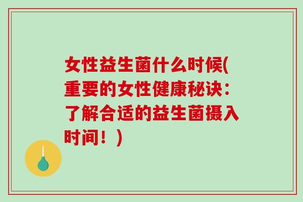 女性益生菌什么时候(重要的女性健康秘诀：了解合适的益生菌摄入时间！)