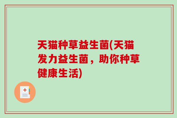 天猫种草益生菌(天猫发力益生菌，助你种草健康生活)