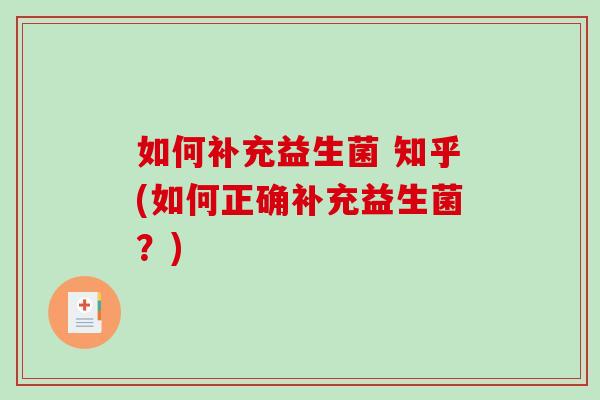 如何补充益生菌 知乎(如何正确补充益生菌？)