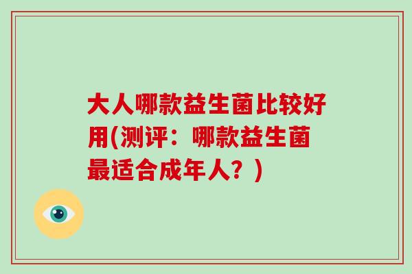 大人哪款益生菌比较好用(测评：哪款益生菌最适合成年人？)
