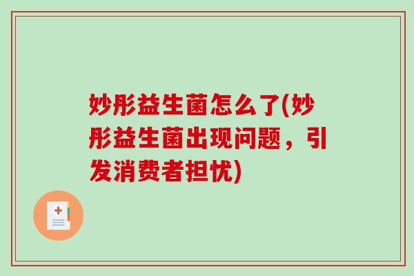 妙彤益生菌怎么了(妙彤益生菌出现问题,引发消费者担忧) 妙彤益生菌怎么了(妙彤益生菌出现问题,引发消费者担忧)