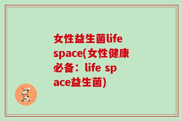 女性益生菌life space(女性健康必备：life space益生菌)