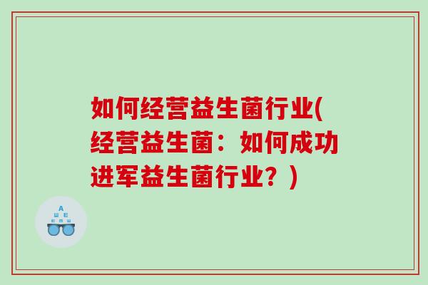如何经营益生菌行业(经营益生菌：如何成功进军益生菌行业？)