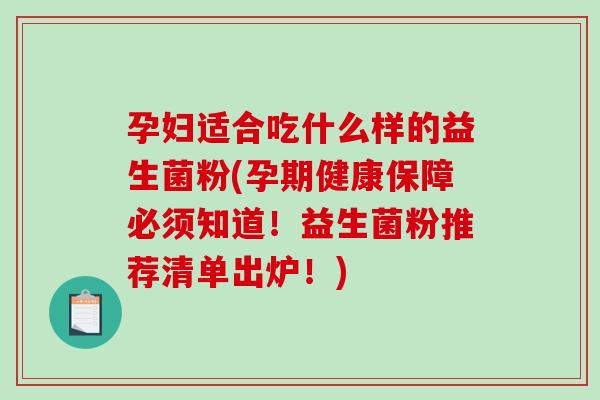 孕妇适合吃什么样的益生菌粉(孕期健康保障必须知道！益生菌粉推荐清单出炉！)