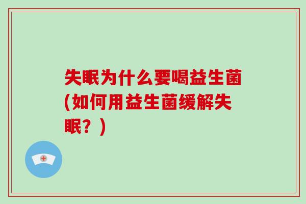 失眠为什么要喝益生菌(如何用益生菌缓解失眠？)