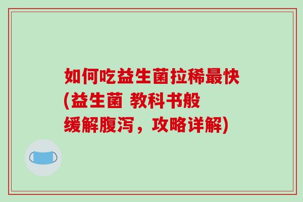 如何吃益生菌拉稀最快(益生菌 教科书般 缓解腹泻，攻略详解)