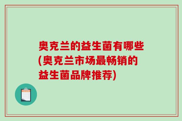 奥克兰的益生菌有哪些(奥克兰市场畅销的益生菌品牌推荐)