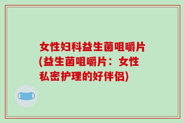 女性妇科益生菌咀嚼片(益生菌咀嚼片：女性私密护理的好伴侣)