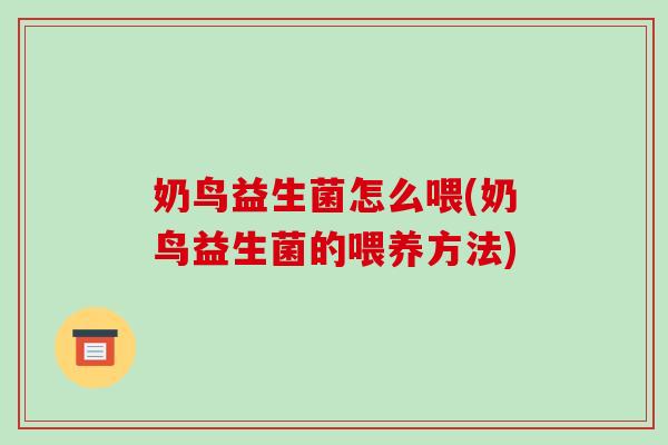 奶鸟益生菌怎么喂(奶鸟益生菌的喂养方法)
