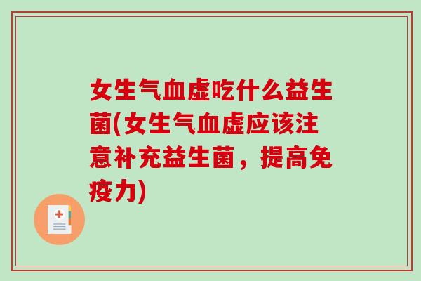 女生气血虚吃什么益生菌(女生气血虚应该注意补充益生菌，提高免疫力)