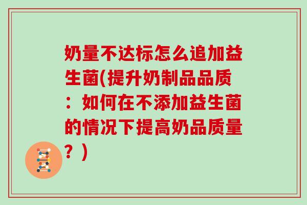 奶量不达标怎么追加益生菌(提升奶制品品质：如何在不添加益生菌的情况下提高奶品质量？)