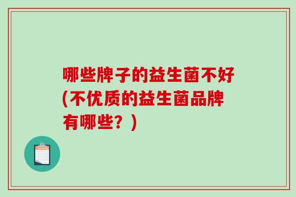 哪些牌子的益生菌不好(不优质的益生菌品牌有哪些？)