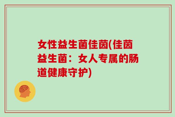 女性益生菌佳茵(佳茵益生菌：女人专属的肠道健康守护)
