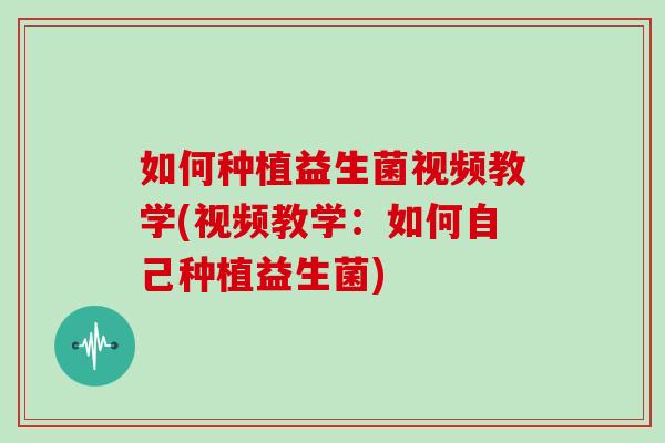 如何种植益生菌视频教学(视频教学：如何自己种植益生菌)