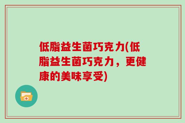 低脂益生菌巧克力(低脂益生菌巧克力，更健康的美味享受)