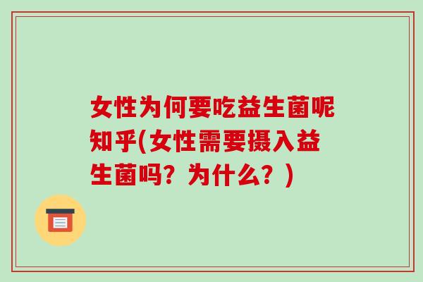 女性为何要吃益生菌呢知乎(女性需要摄入益生菌吗？为什么？)