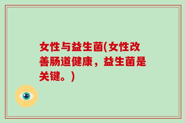 女性与益生菌(女性改善肠道健康，益生菌是关键。)
