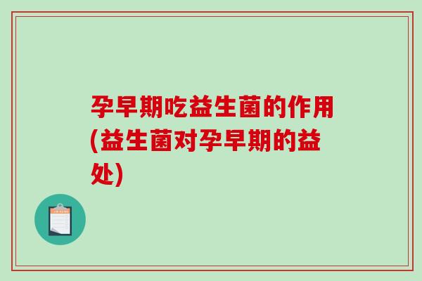 孕早期吃益生菌的作用(益生菌对孕早期的益处)