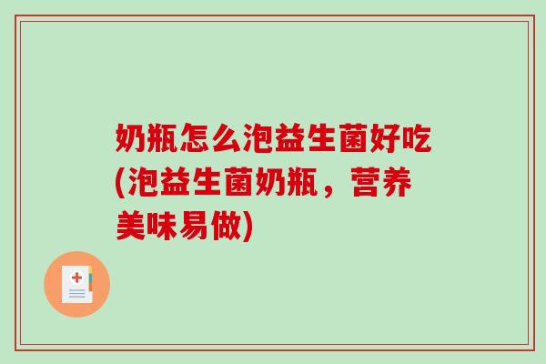 奶瓶怎么泡益生菌好吃(泡益生菌奶瓶，营养美味易做)