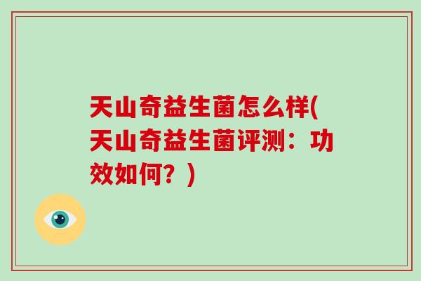 天山奇益生菌怎么样(天山奇益生菌评测：功效如何？)