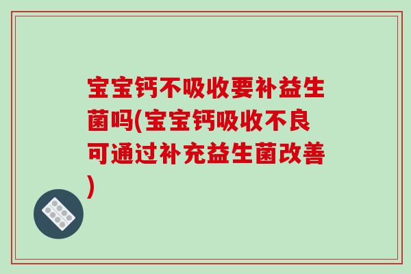 宝宝钙不吸收要补益生菌吗(宝宝钙吸收不良可通过补充益生菌改善)