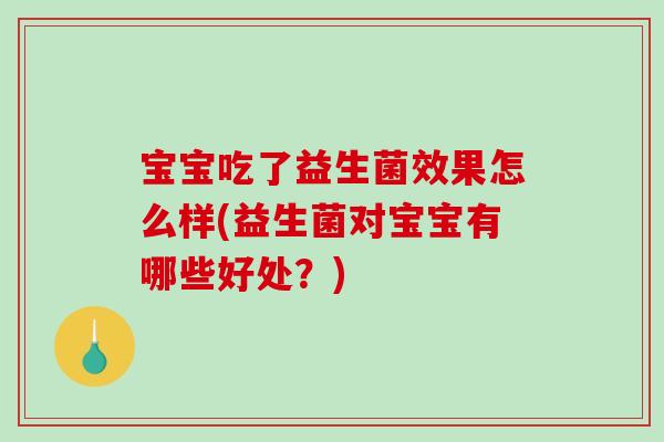 宝宝吃了益生菌效果怎么样(益生菌对宝宝有哪些好处？)