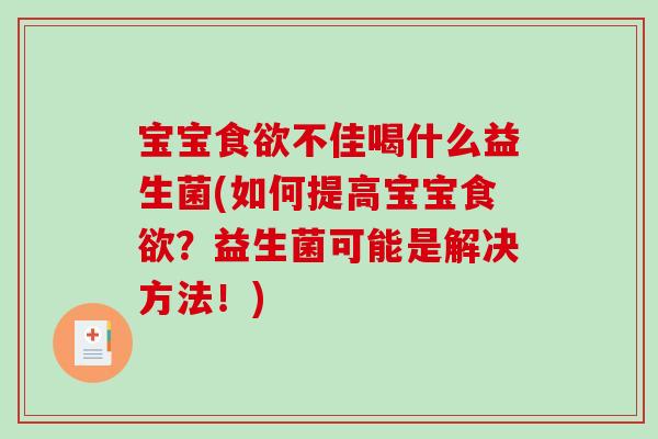 宝宝食欲不佳喝什么益生菌(如何提高宝宝食欲？益生菌可能是解决方法！)
