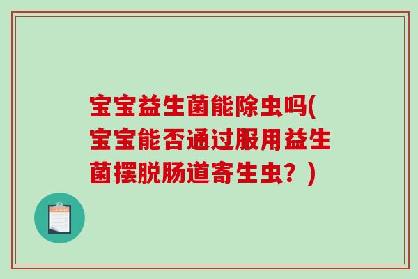 宝宝益生菌能除虫吗(宝宝能否通过服用益生菌摆脱肠道寄生虫？)
