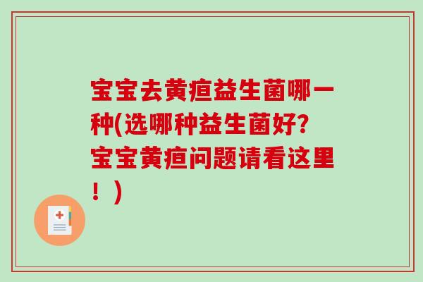 宝宝去黄疸益生菌哪一种(选哪种益生菌好？宝宝黄疸问题请看这里！)