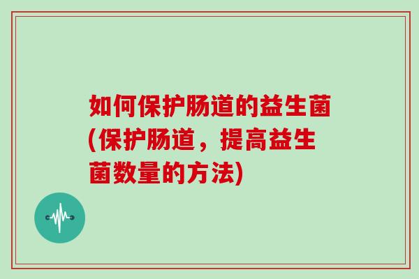如何保护肠道的益生菌(保护肠道，提高益生菌数量的方法)