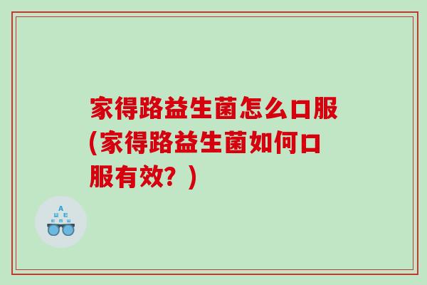 家得路益生菌怎么口服(家得路益生菌如何口服有效？)