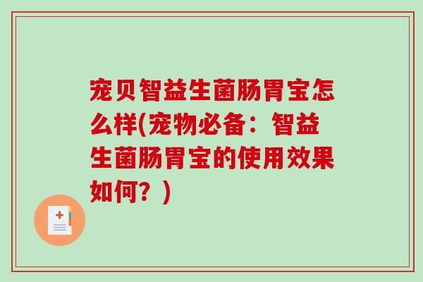 宠贝智益生菌肠胃宝怎么样(宠物必备:智益生菌肠胃宝的使用效果如何?) 宠贝智益生菌肠胃宝怎么样(宠物必备:智益生菌肠胃宝的使用效果如何?)
